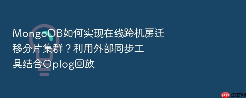mongodb如何实现在线跨机房迁移分片集群？利用外部同步工具结合oplog回放