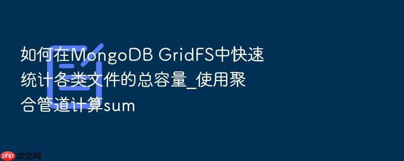 如何在mongodb gridfs中快速统计各类文件的总容量_使用聚合管道计算sum