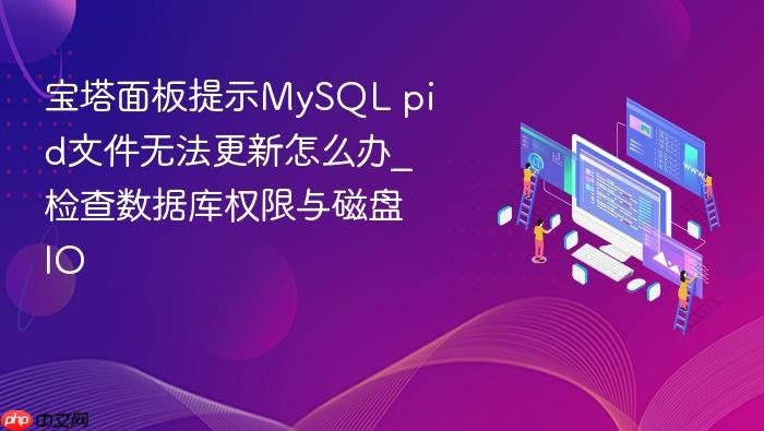 宝塔面板提示mysql pid文件无法更新怎么办_检查数据库权限与磁盘io