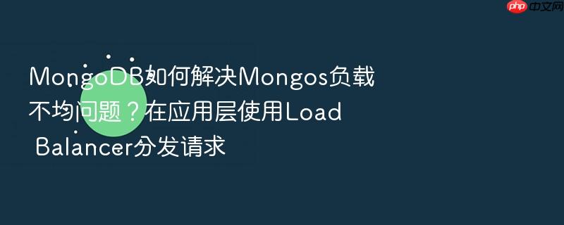 mongodb如何解决mongos负载不均问题?在应用层使用load balancer分发请求