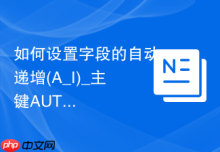 如何设置字段的自动递增(A_I)_主键AUTO_INCREMENT的可视化勾选方法