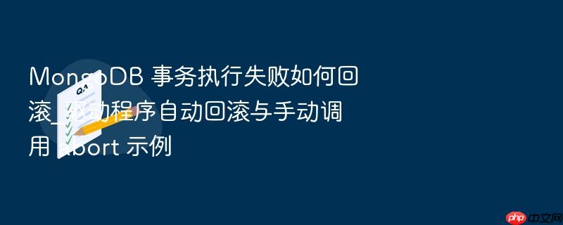 mongodb 事务执行失败如何回滚_驱动程序自动回滚与手动调用 abort 示例