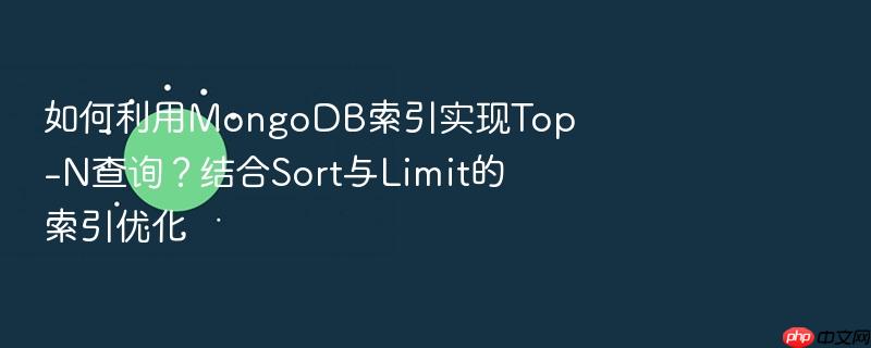如何利用mongodb索引实现top-n查询？结合sort与limit的索引优化
