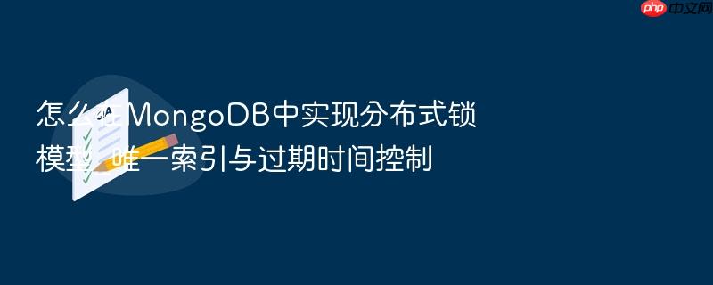 怎么在mongodb中实现分布式锁模型_唯一索引与过期时间控制