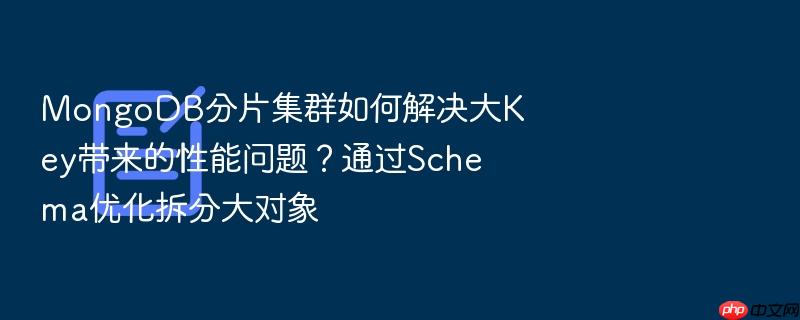mongodb分片集群如何解决大key带来的性能问题?通过schema优化拆分大对象