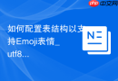 如何配置表结构以支持Emoji表情_utf8转utf8mb4字符集的全面修改方案
