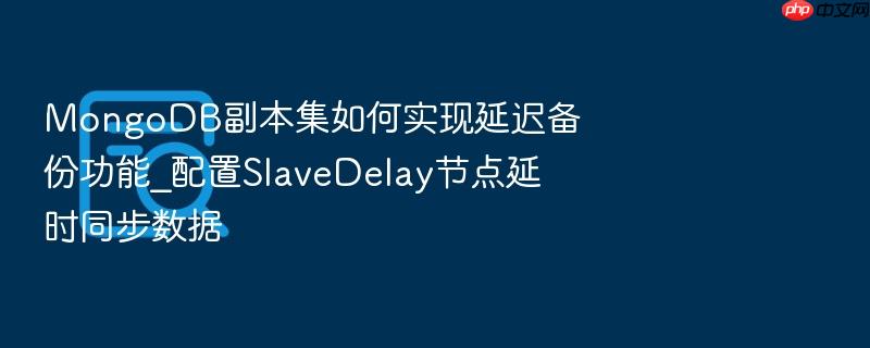 mongodb副本集如何实现延迟备份功能_配置slavedelay节点延时同步数据