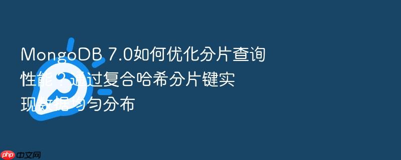 mongodb 7.0如何优化分片查询性能?通过复合哈希分片键实现数据均匀分布