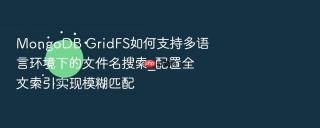 mongodb gridfs如何支持多语言环境下的文件名搜索_配置全文索引实现模糊匹配