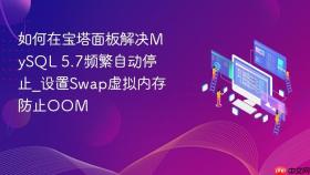 如何在宝塔面板解决mysql 5.7频繁自动停止_设置swap虚拟内存防止oom