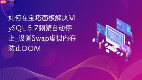 如何在宝塔面板解决MySQL 5.7频繁自动停止_设置Swap虚拟内存防止OOM