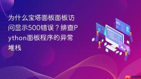 为什么宝塔面板面板访问显示500错误？排查python面板程序的异常堆栈