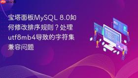 宝塔面板mysql 8.0如何修改排序规则?处理utf8mb4导致的字符集兼容问题