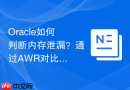 Oracle如何判断内存泄漏？通过AWR对比内存使用趋势