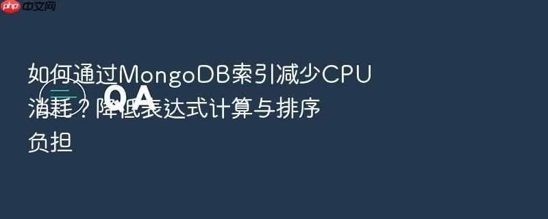 如何通过mongodb索引减少cpu消耗?降低表达式计算与排序负担