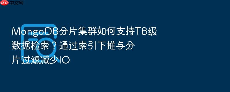 mongodb分片集群如何支持tb级数据检索?通过索引下推与分片过滤减少io