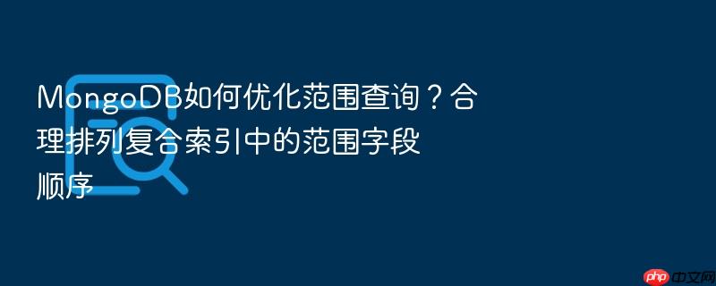 mongodb如何优化范围查询？合理排列复合索引中的范围字段顺序