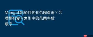 mongodb如何优化范围查询?合理排列复合索引中的范围字段顺序