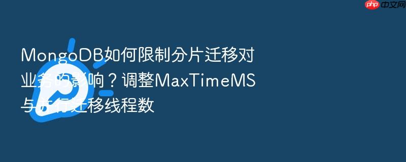 MongoDB如何限制分片迁移对业务的影响?调整MaxTimeMS与并行迁移线程数 - php中文网