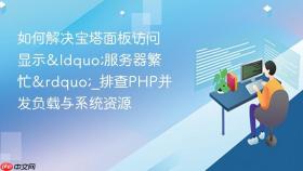 如何解决宝塔面板访问显示“服务器繁忙”_排查php并发负载与系统资源