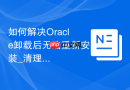 如何解决Oracle卸载后无法重新安装_清理注册表或loc文件遗留配置