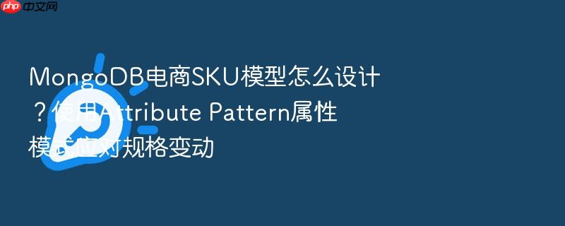 mongodb电商sku模型怎么设计?使用attribute pattern属性模式应对规格变动