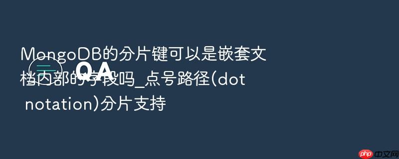 mongodb的分片键可以是嵌套文档内部的字段吗_点号路径(dot notation)分片支持