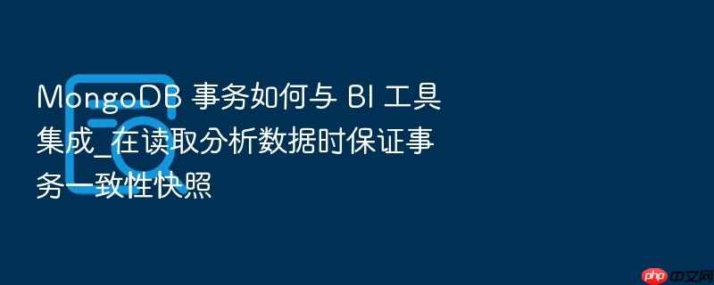 mongodb 事务如何与 bi 工具集成_在读取分析数据时保证事务一致性快照