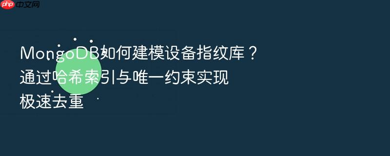 mongodb如何建模设备指纹库?通过哈希索引与唯一约束实现极速去重
