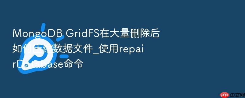 mongodb gridfs在大量删除后如何压缩数据文件_使用repairdatabase命令