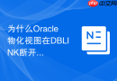 为什么Oracle物化视图在DBLINK断开后无法刷新_配置连接池与重试机制