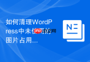 如何清理WordPress中未使用的图片占用_提取缺失关联的媒体ID