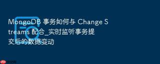mongodb 事务如何与 change streams 配合_实时监听事务提交后的数据变动