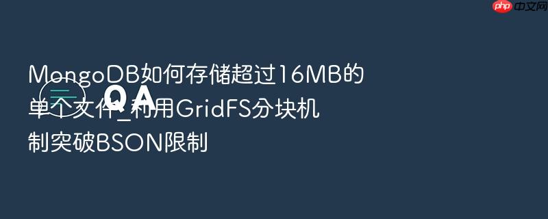 mongodb如何存储超过16mb的单个文件_利用gridfs分块机制突破bson限制