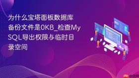 为什么宝塔面板数据库备份文件是0kb_检查mysql导出权限与临时目录空间