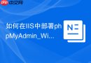 如何在IIS中部署phpMyAdmin_Windows Server配置指南