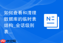 如何查看和清理数据库的临时表结构_会话级别表排查