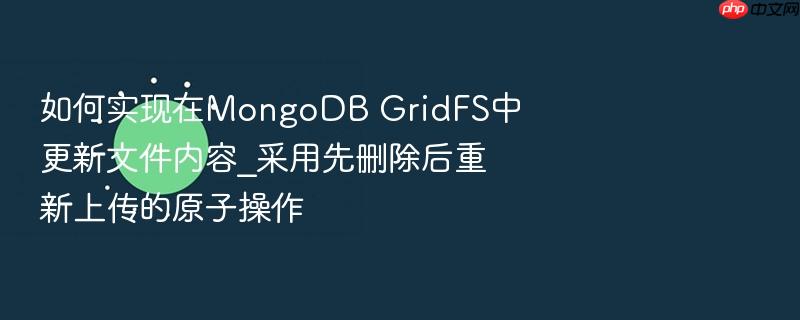 如何实现在mongodb gridfs中更新文件内容_采用先删除后重新上传的原子操作