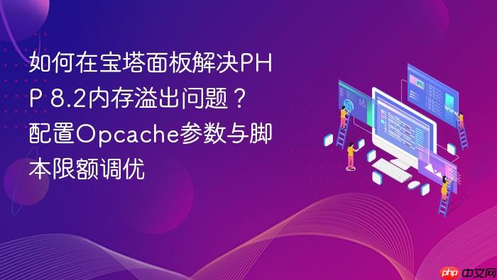 如何在宝塔面板解决php 8.2内存溢出问题?配置opcache参数与脚本限额调优