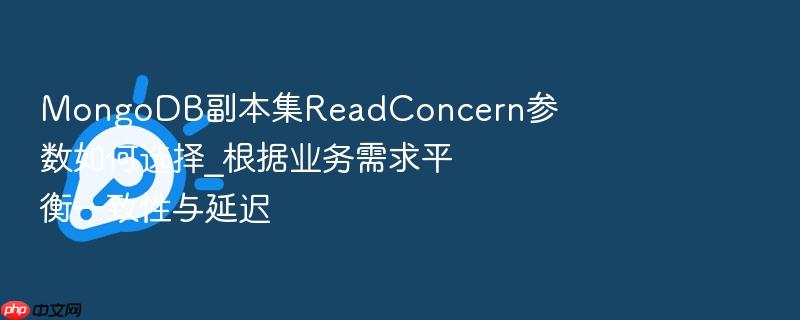 mongodb副本集readconcern参数如何选择_根据业务需求平衡一致性与延迟