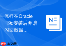 怎样在Oracle 19c安装后开启闪回数据库功能_配置闪回恢复区参数