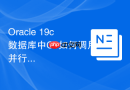 Oracle 19c数据库中C#如何调用并行查询加速_使用PARALLEL Hint与连接配置