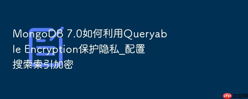 mongodb 7.0如何利用queryable encryption保护隐私_配置搜索索引加密
