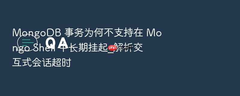 mongodb 事务为何不支持在 mongo shell 中长期挂起_解析交互式会话超时