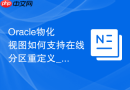 Oracle物化视图如何支持在线分区重定义_保证业务不中断