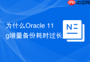 为什么Oracle 11g增量备份耗时过长_开启Block Change Tracking加速
