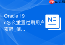 Oracle 19c怎么重置过期用户密码_使用ALTER USER命令及密码复杂度策略