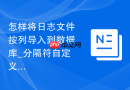 怎样将日志文件按列导入到数据库_分隔符自定义与正则解析