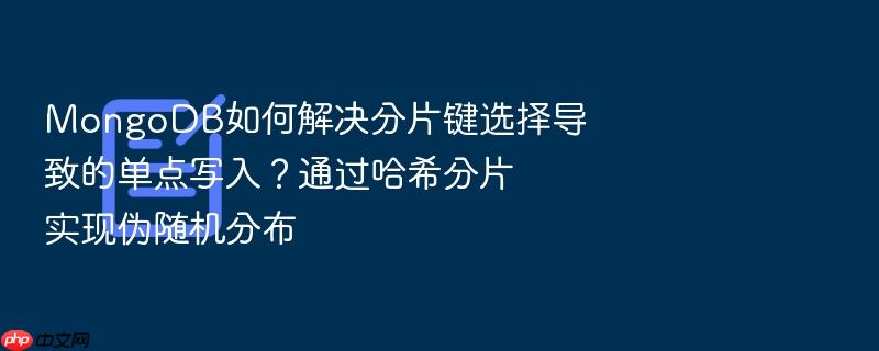 mongodb如何解决分片键选择导致的单点写入?通过哈希分片实现伪随机分布