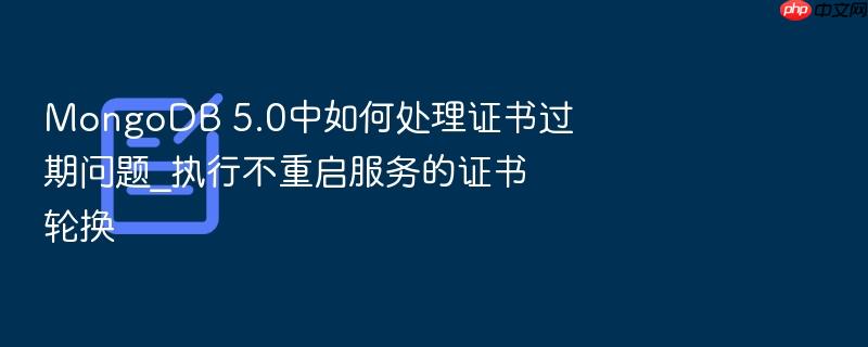 mongodb 5.0中如何处理证书过期问题_执行不重启服务的证书轮换